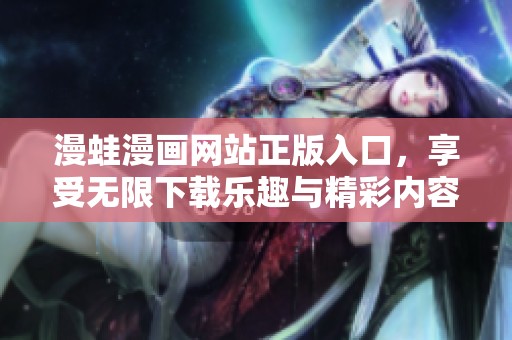 漫蛙漫画网站正版入口，享受无限下载乐趣与精彩内容