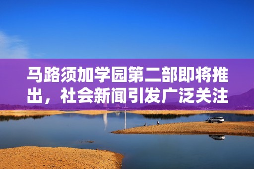 马路须加学园第二部即将推出，社会新闻引发广泛关注与期待