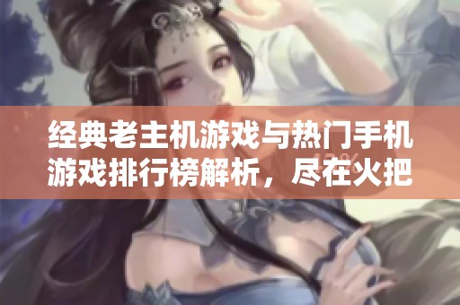 经典老主机游戏与热门手机游戏排行榜解析，尽在火把云手游网！