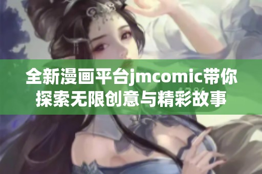 全新漫画平台jmcomic带你探索无限创意与精彩故事