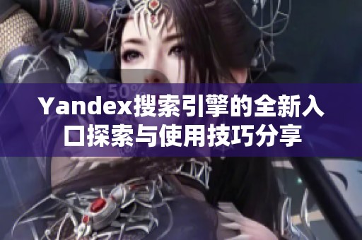 Yandex搜索引擎的全新入口探索与使用技巧分享