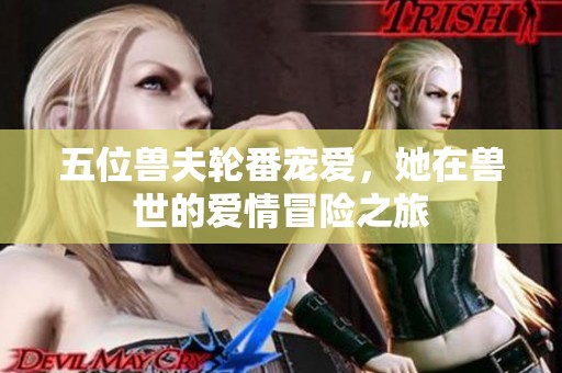 五位兽夫轮番宠爱，她在兽世的爱情冒险之旅