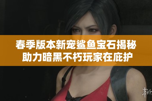 春季版本新宠鲨鱼宝石揭秘 助力暗黑不朽玩家在庇护之地中征战无畏