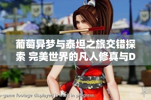 葡萄异梦与泰坦之旅交错探索 完美世界的凡人修真与Dota2控制台攻略分享