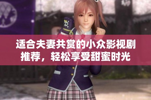 适合夫妻共赏的小众影视剧推荐，轻松享受甜蜜时光