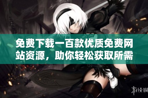免费下载一百款优质免费网站资源，助你轻松获取所需内容