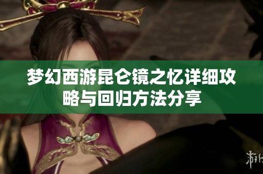 梦幻西游昆仑镜之忆详细攻略与回归方法分享