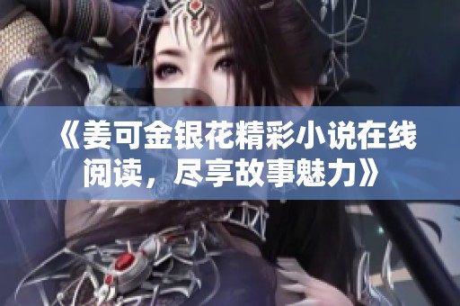 《姜可金银花精彩小说在线阅读，尽享故事魅力》