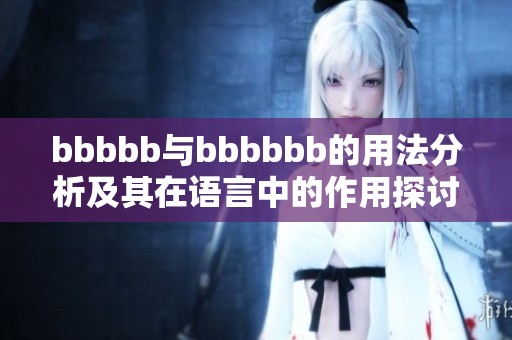 bbbbb与bbbbbb的用法分析及其在语言中的作用探讨