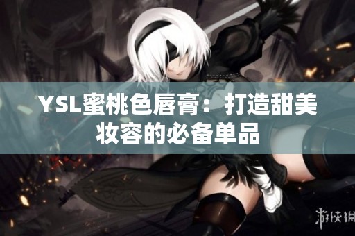 YSL蜜桃色唇膏：打造甜美妆容的必备单品