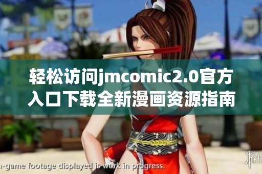 轻松访问jmcomic2.0官方入口下载全新漫画资源指南