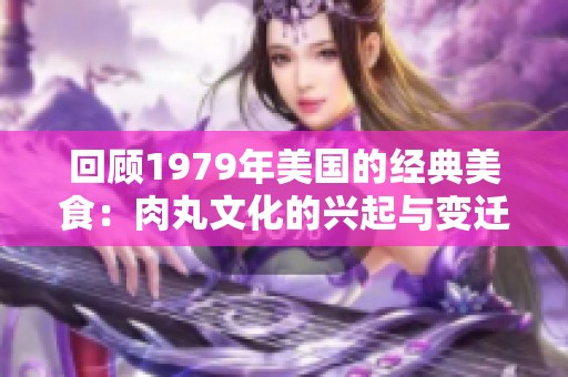 回顾1979年美国的经典美食：肉丸文化的兴起与变迁