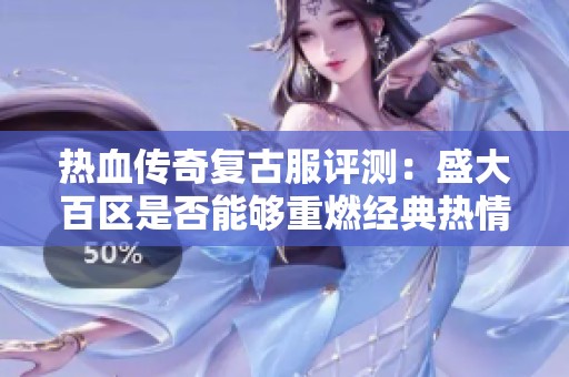 热血传奇复古服评测：盛大百区是否能够重燃经典热情