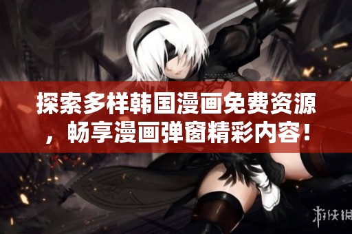 探索多样韩国漫画免费资源，畅享漫画弹窗精彩内容！