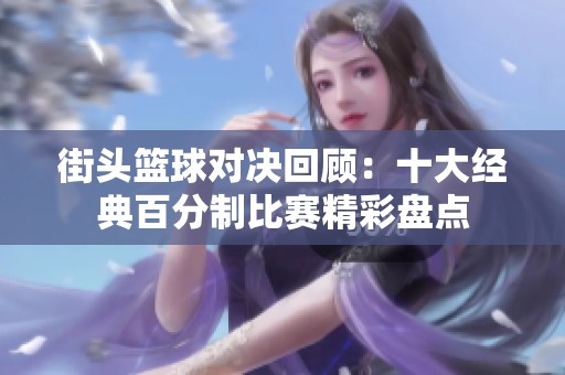 街头篮球对决回顾：十大经典百分制比赛精彩盘点