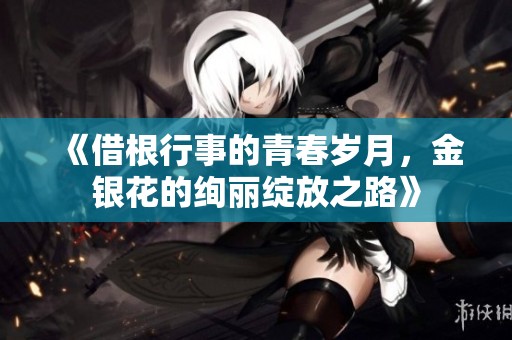 《借根行事的青春岁月，金银花的绚丽绽放之路》