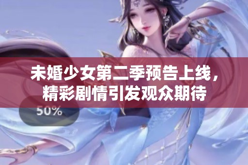 未婚少女第二季预告上线，精彩剧情引发观众期待