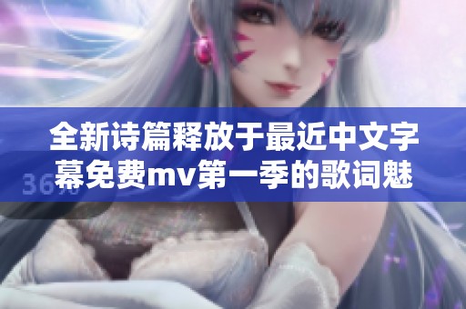 全新诗篇释放于最近中文字幕免费mv第一季的歌词魅力之中