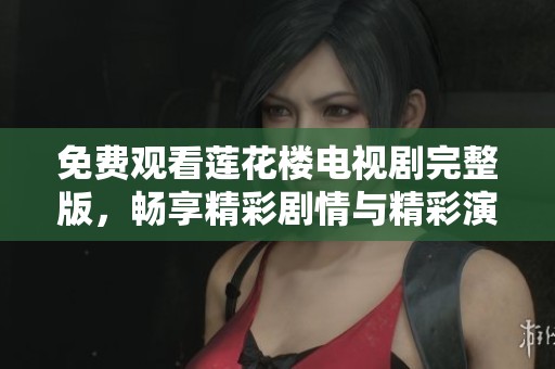 免费观看莲花楼电视剧完整版，畅享精彩剧情与精彩演出