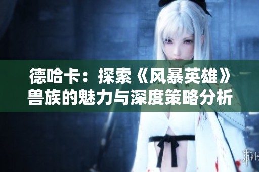 德哈卡：探索《风暴英雄》兽族的魅力与深度策略分析