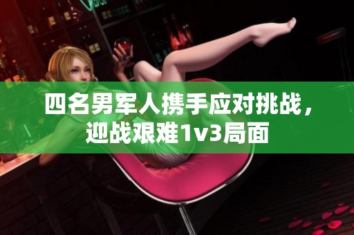 四名男军人携手应对挑战，迎战艰难1v3局面