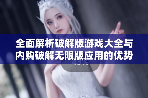 全面解析破解版游戏大全与内购破解无限版应用的优势与选择