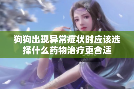 狗狗出现异常症状时应该选择什么药物治疗更合适