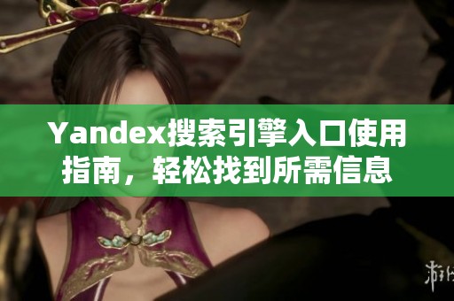 Yandex搜索引擎入口使用指南，轻松找到所需信息