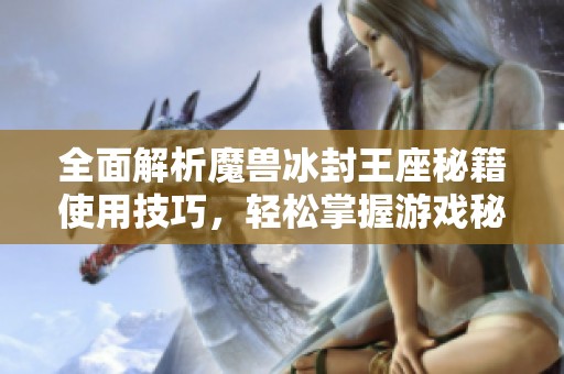 全面解析魔兽冰封王座秘籍使用技巧，轻松掌握游戏秘籍大全