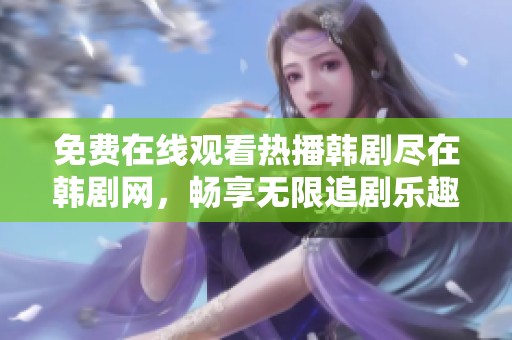 免费在线观看热播韩剧尽在韩剧网，畅享无限追剧乐趣