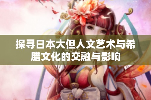 探寻日本大但人文艺术与希腊文化的交融与影响