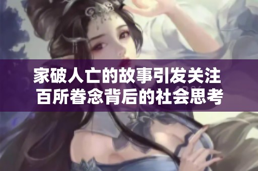 家破人亡的故事引发关注 百所眷念背后的社会思考
