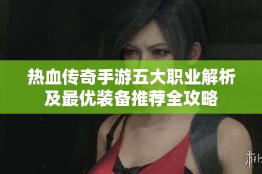 热血传奇手游五大职业解析及最优装备推荐全攻略