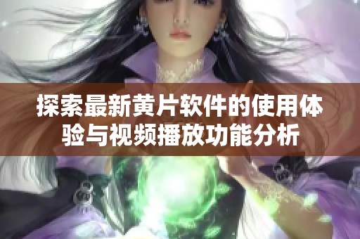 探索最新黄片软件的使用体验与视频播放功能分析