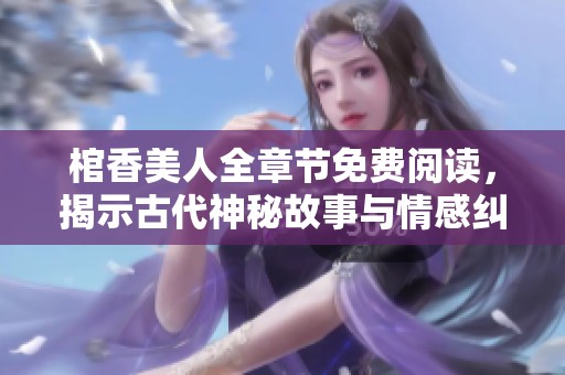 棺香美人全章节免费阅读，揭示古代神秘故事与情感纠葛