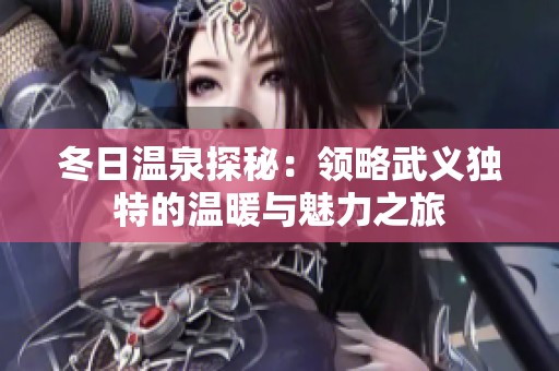 冬日温泉探秘：领略武义独特的温暖与魅力之旅