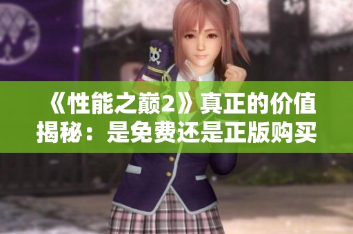 《性能之巅2》真正的价值揭秘：是免费还是正版购买更划算？