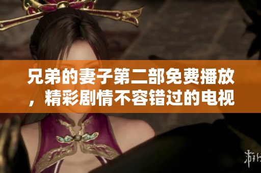兄弟的妻子第二部免费播放，精彩剧情不容错过的电视剧推荐