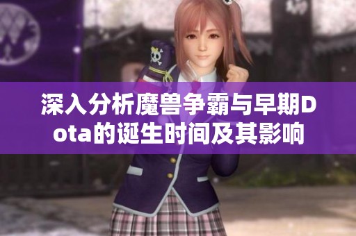 深入分析魔兽争霸与早期Dota的诞生时间及其影响