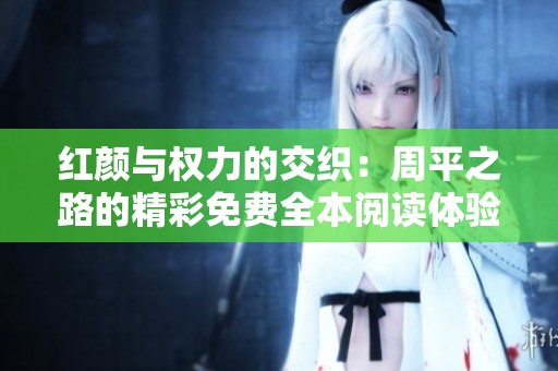红颜与权力的交织：周平之路的精彩免费全本阅读体验