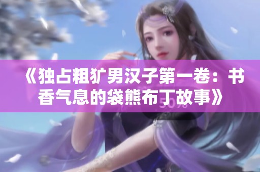 《独占粗犷男汉子第一卷：书香气息的袋熊布丁故事》