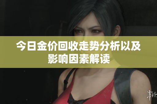 今日金价回收走势分析以及影响因素解读