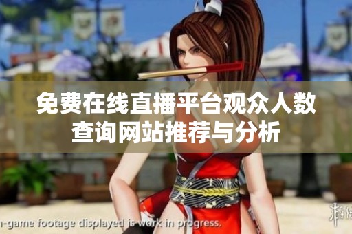 免费在线直播平台观众人数查询网站推荐与分析