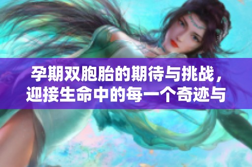 孕期双胞胎的期待与挑战，迎接生命中的每一个奇迹与快乐