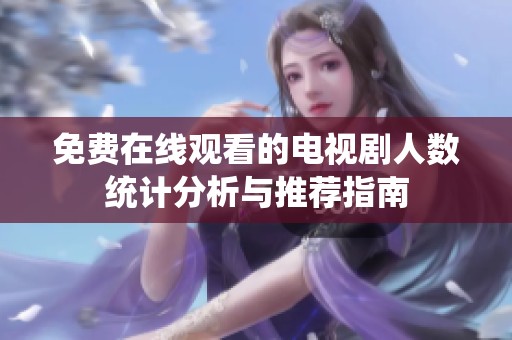 免费在线观看的电视剧人数统计分析与推荐指南