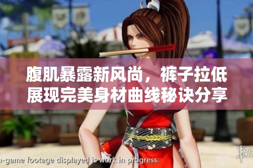 腹肌暴露新风尚，裤子拉低展现完美身材曲线秘诀分享