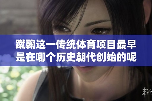 蹴鞠这一传统体育项目最早是在哪个历史朝代创始的呢