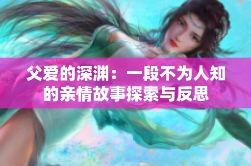 父爱的深渊：一段不为人知的亲情故事探索与反思