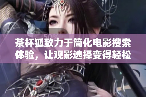 茶杯狐致力于简化电影搜索体验，让观影选择变得轻松便捷
