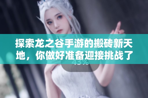 探索龙之谷手游的搬砖新天地，你做好准备迎接挑战了吗